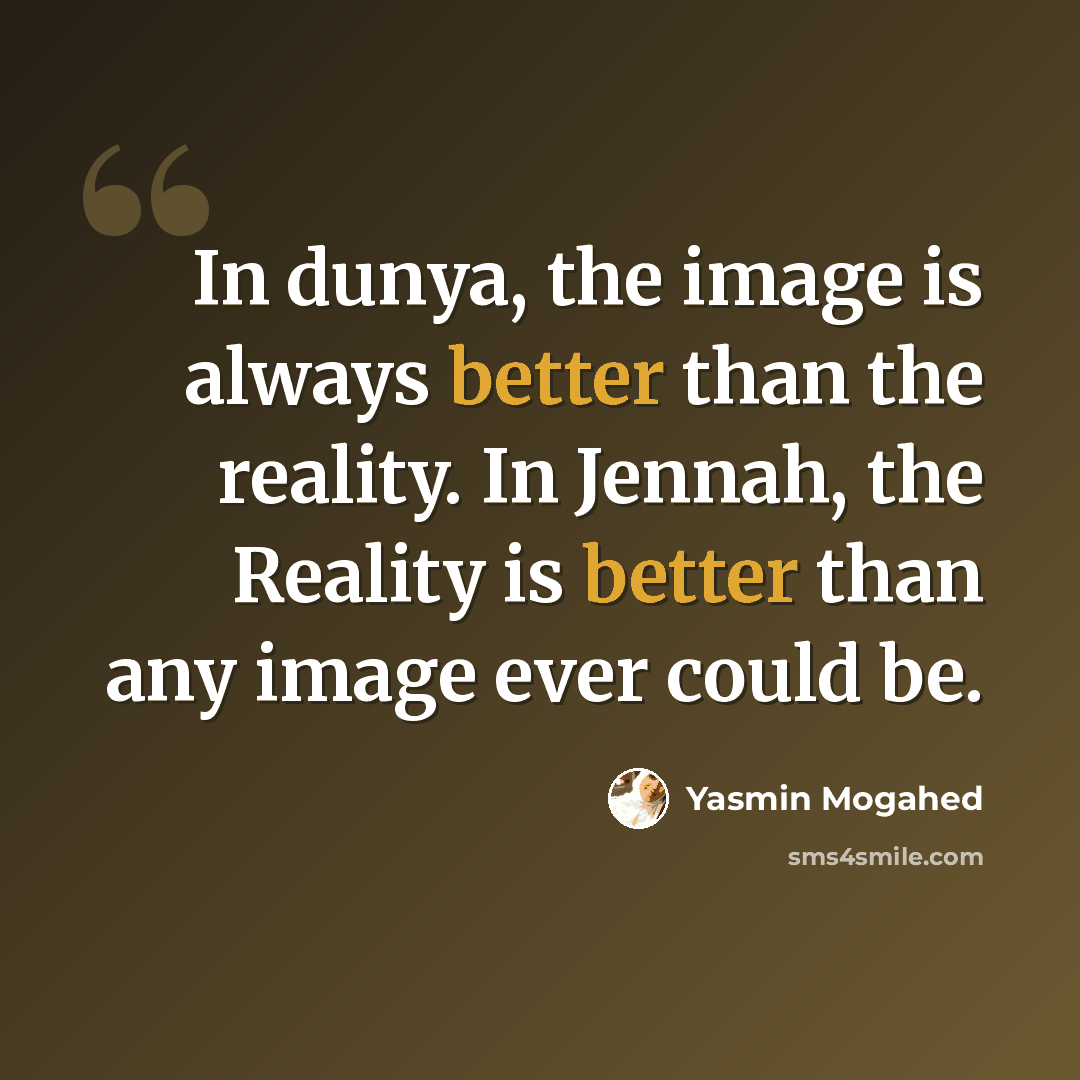 “In dunya, the image is always better than the reality. In Jennah, the Reality is better than any image ever could be.” quote by Yasmin Mogahed