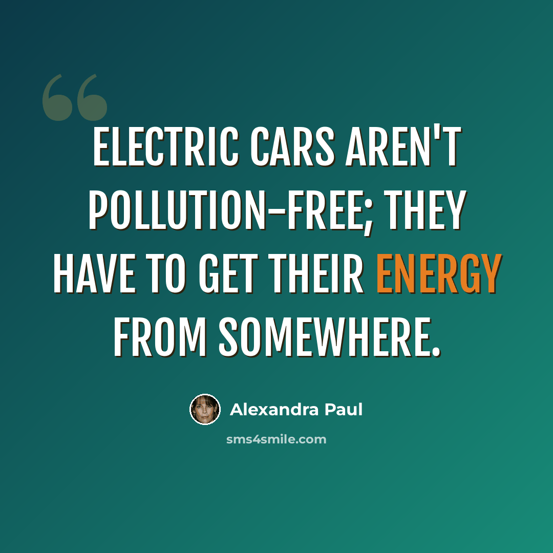 “Electric cars aren't pollution-free; they have to get their energy from somewhere.” quote by Alexandra Paul