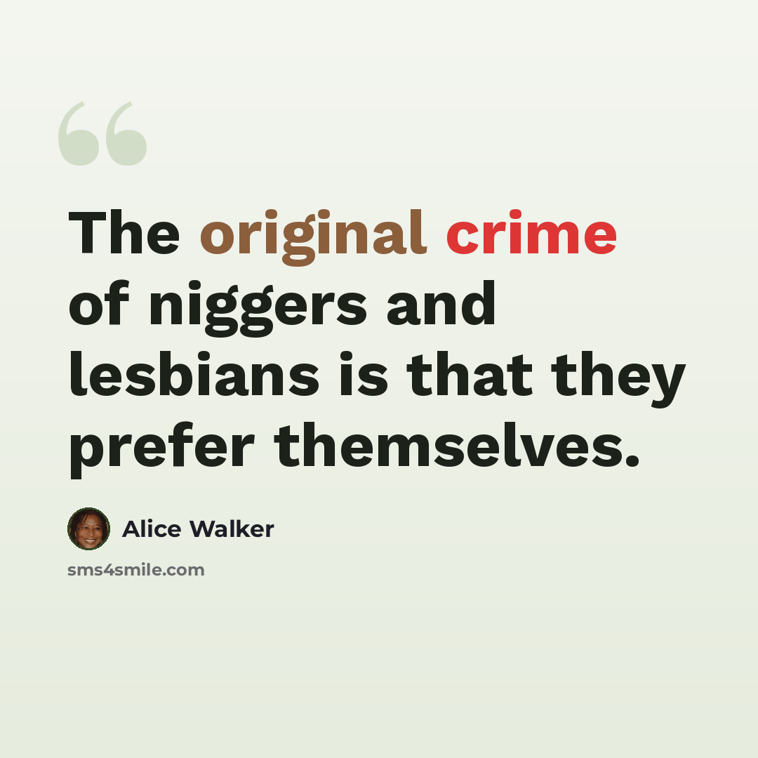 “The original crime of niggers and lesbians is that they prefer themselves.” quote by Alice Walker