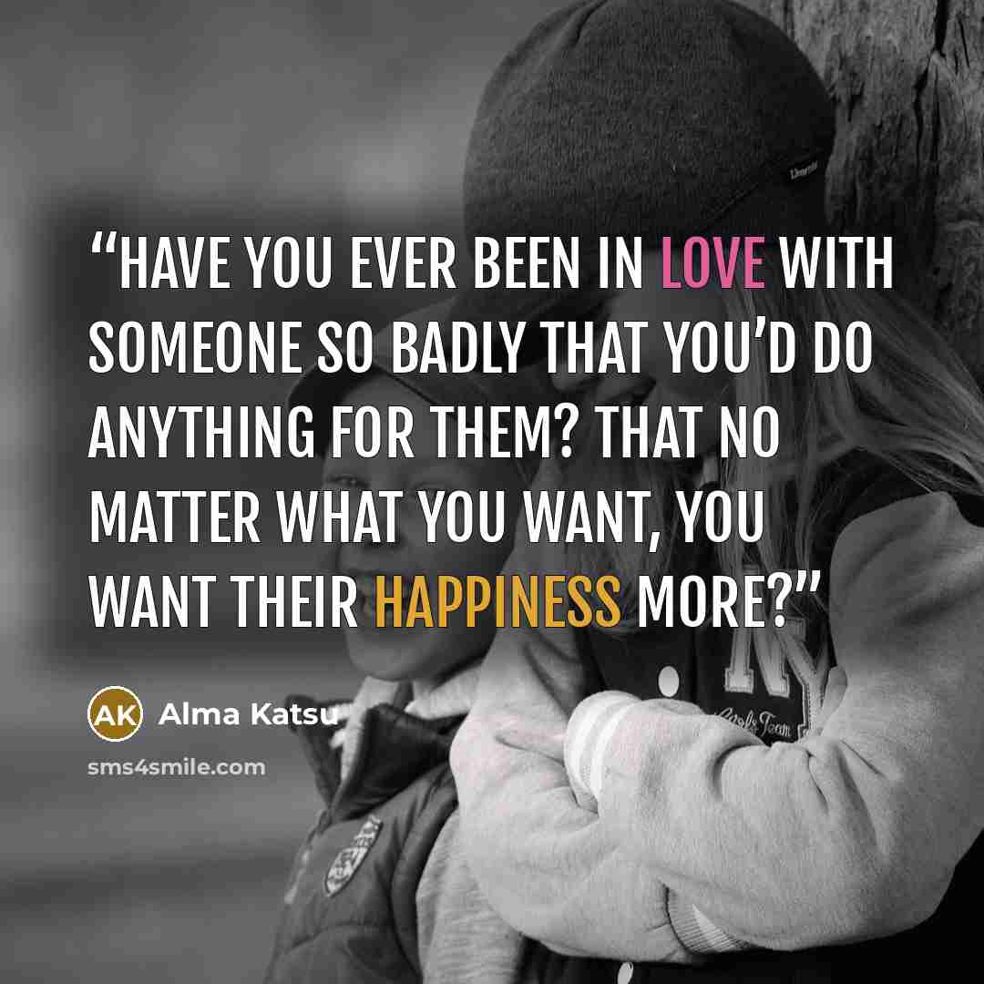 “Have you ever been in love with someone so badly that you’d do anything for them? That no matter what you want, you want their happiness more?” quote by Alma Katsu