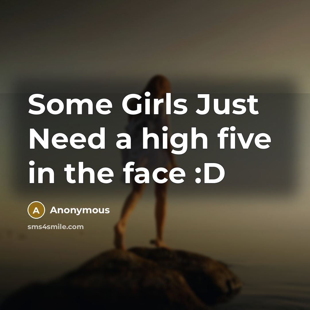 “Some Girls Just Need a high five in the face :D” quote by Anonymous