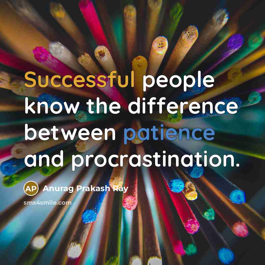 “Successful people know the difference between patience and procrastination.” quote by Anurag Prakash Ray