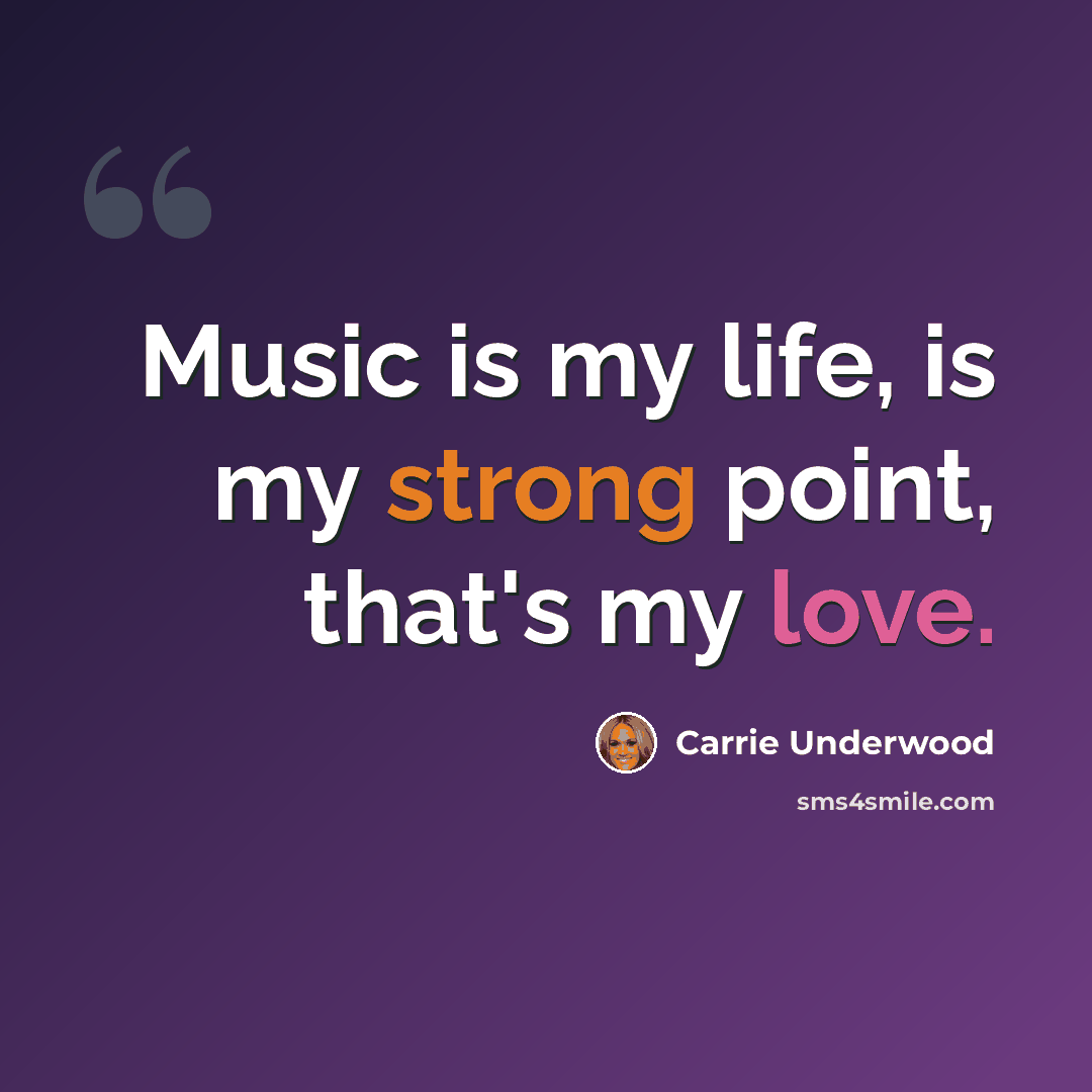 “Music is my life, is my strong point, that's my love.” quote by Carrie Underwood