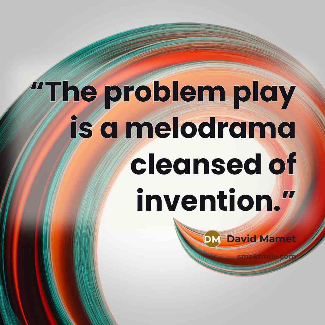 “The problem play is a melodrama cleansed of invention.” quote by David Mamet