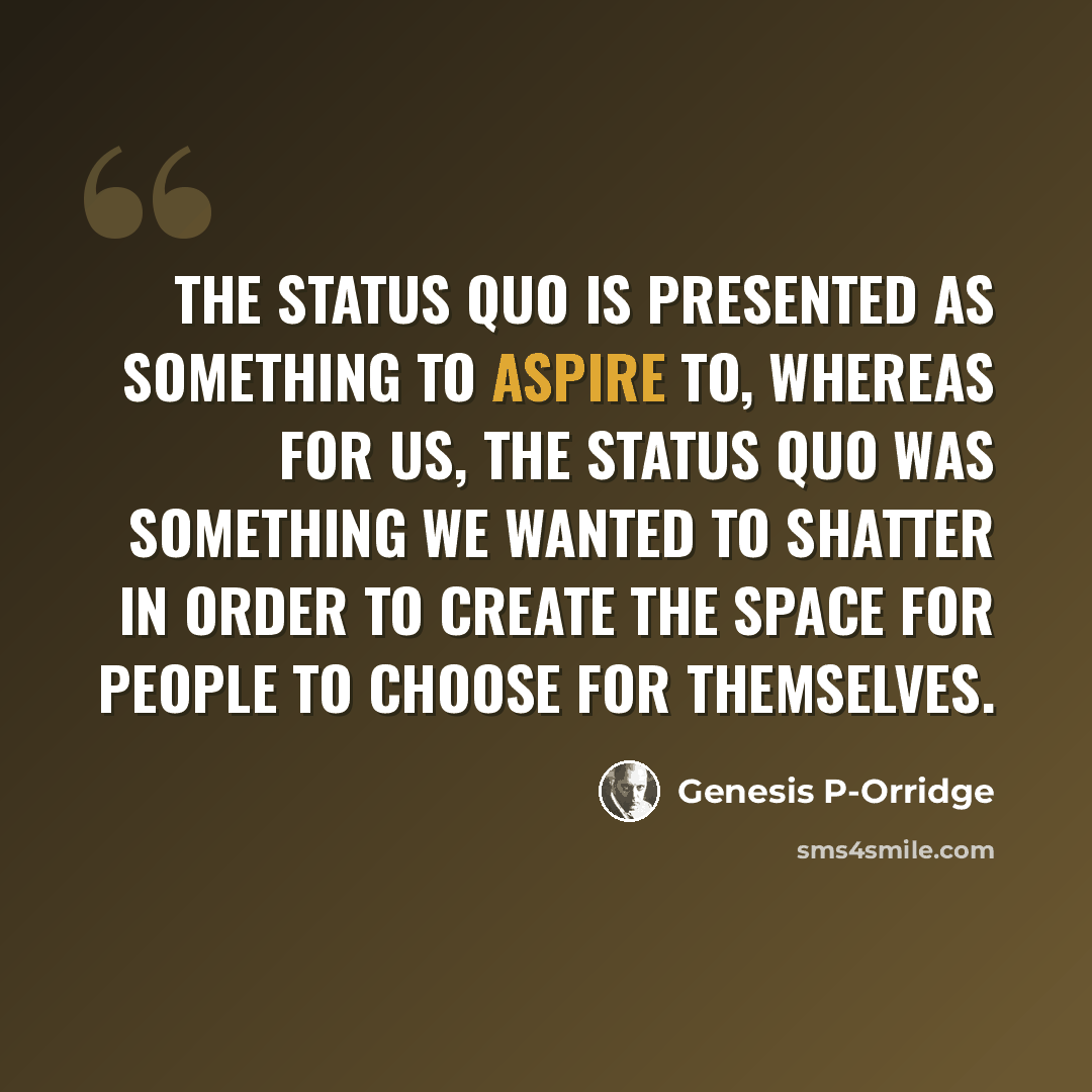 “The status quo is presented as something to aspire to, whereas for us, the status quo was something we wanted to shatter in order to create the space for people to choose for themselves.” quote by Genesis P-Orridge