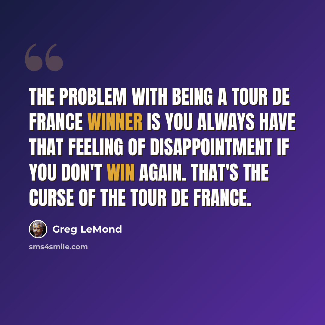 “The problem with being a Tour de France winner is you always have that feeling of disappointment if you don't win again. That's the curse of the Tour de France.” quote by Greg LeMond