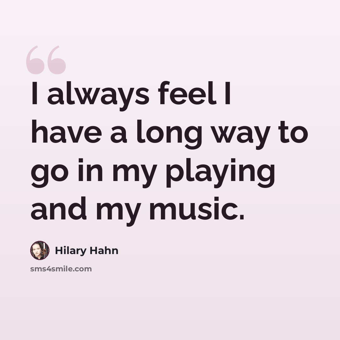 “I always feel I have a long way to go in my playing and my music.” quote by Hilary Hahn