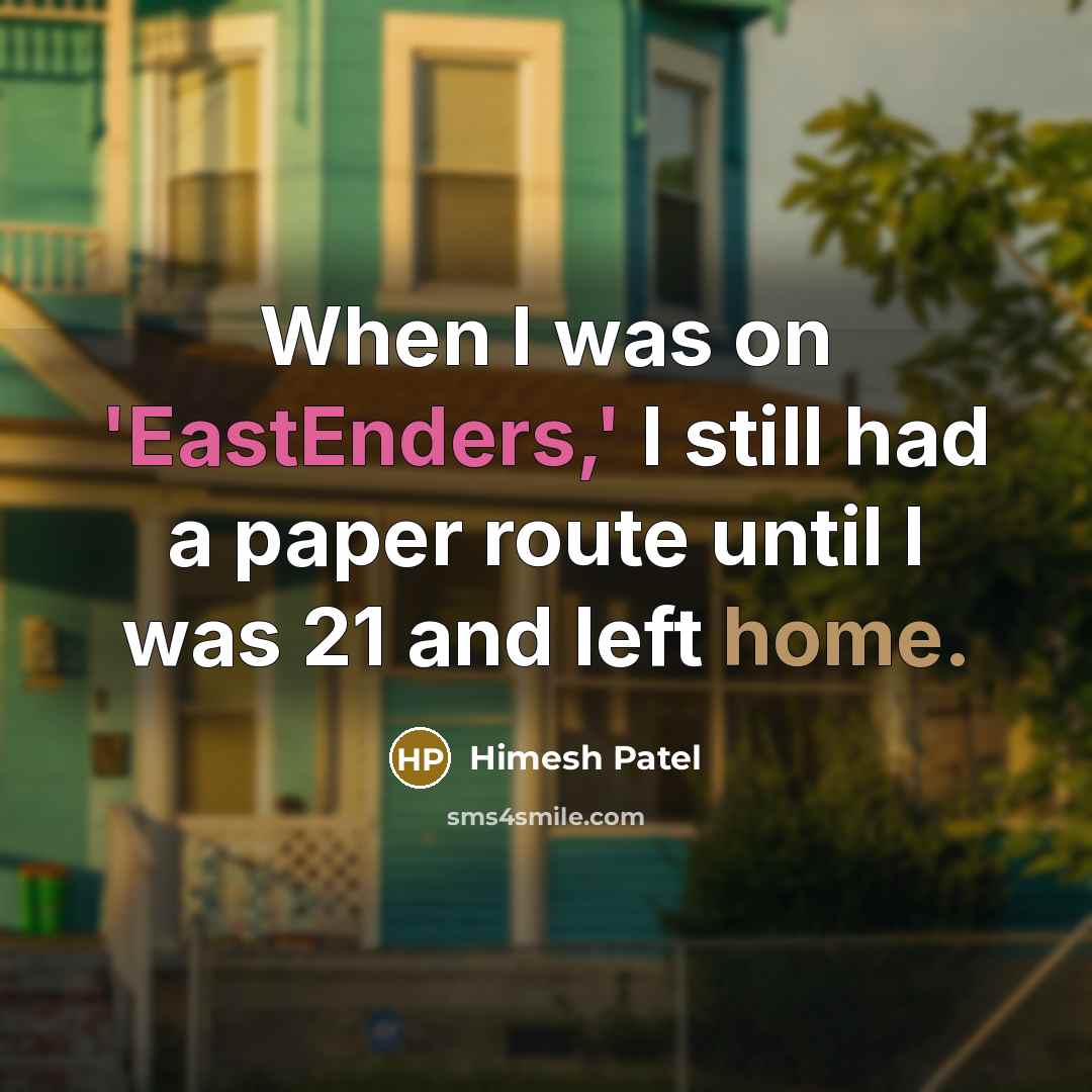 “When I was on 'EastEnders,' I still had a paper route until I was 21 and left home.” quote by Himesh Patel