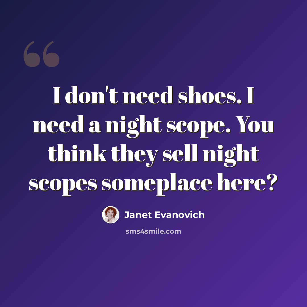 “I don't need shoes. I need a night scope. You think they sell night scopes someplace here?” quote by Janet Evanovich