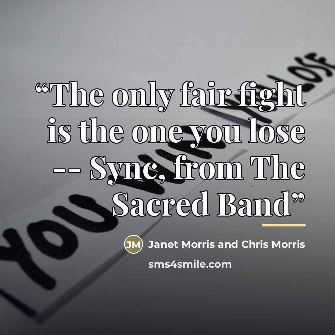 “The only fair fight is the one you lose -- Sync, from The Sacred Band” quote by Janet Morris and Chris Morris