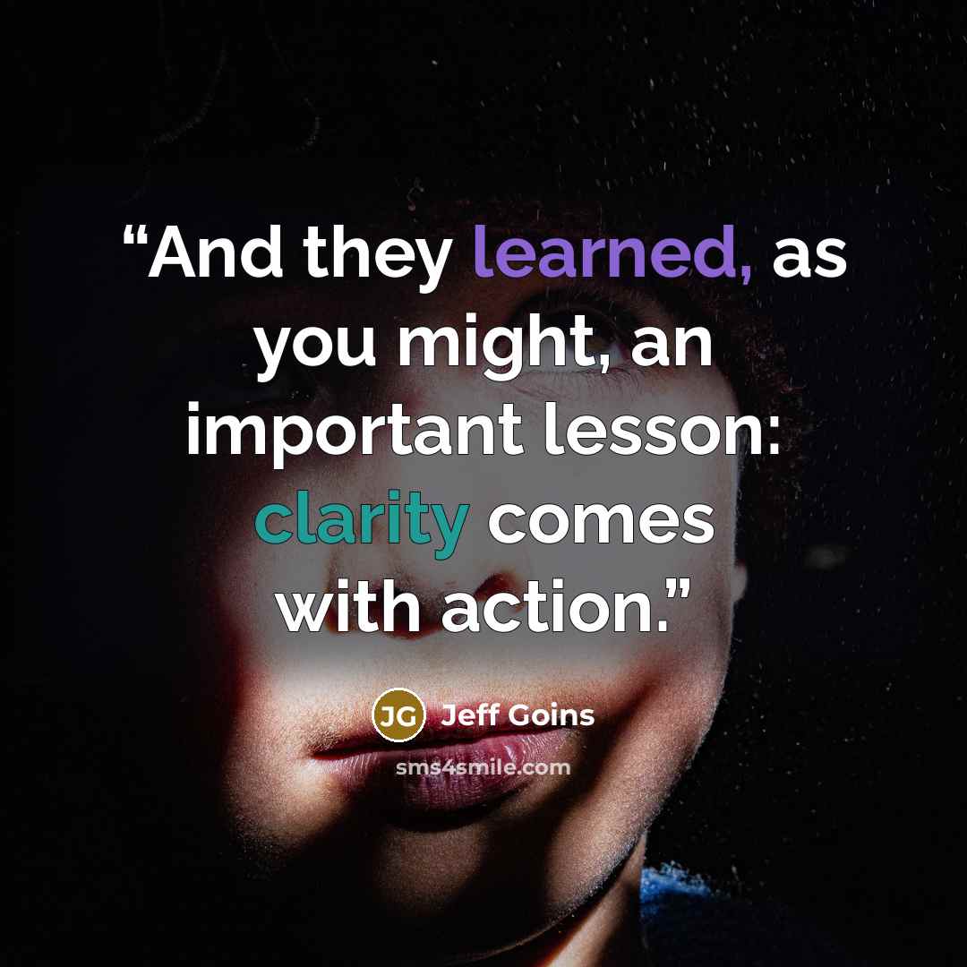 “And they learned, as you might, an important lesson: clarity comes with action.” quote by Jeff Goins