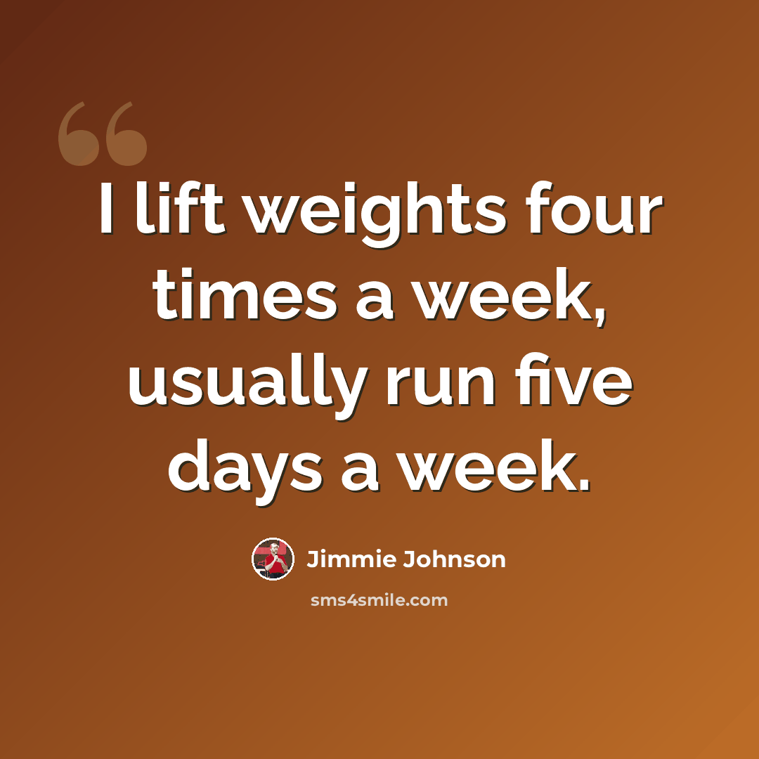 “I lift weights four times a week, usually run five days a week.” quote by Jimmie Johnson