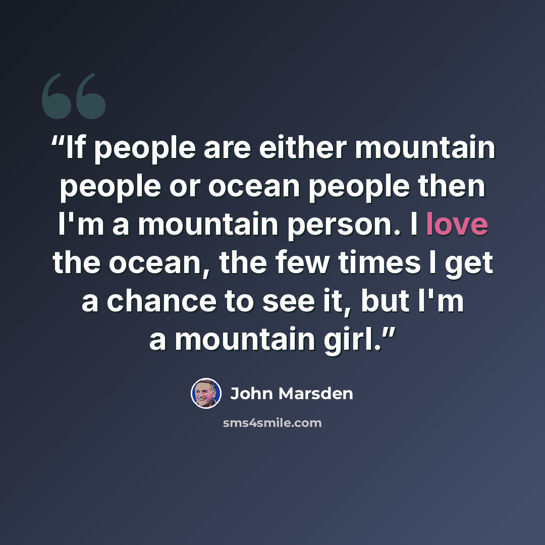 “If people are either mountain people or ocean people then I'm a mountain person. I love the ocean, the few times I get a chance to see it, but I'm a mountain girl.” quote by John Marsden