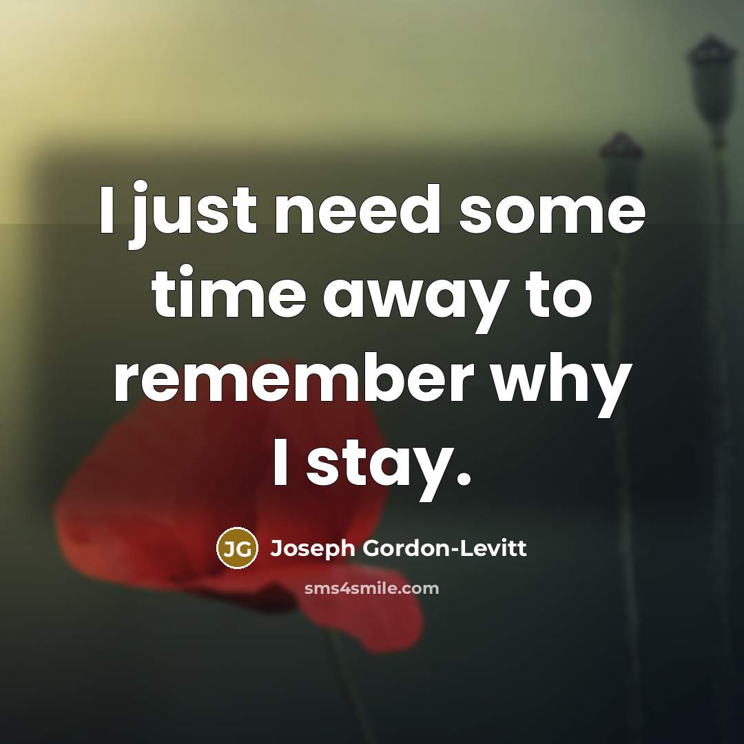 “I just need some time away to remember why I stay.” quote by Joseph Gordon-Levitt