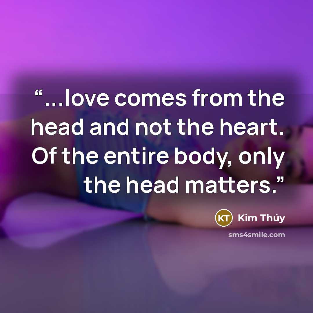 “...love comes from the head and not the heart. Of the entire body, only the head matters.” quote by Kim Thúy