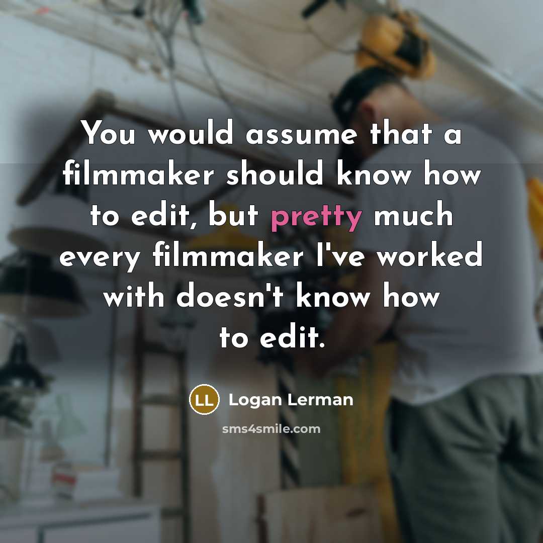 “You would assume that a filmmaker should know how to edit, but pretty much every filmmaker I've worked with doesn't know how to edit.” quote by Logan Lerman