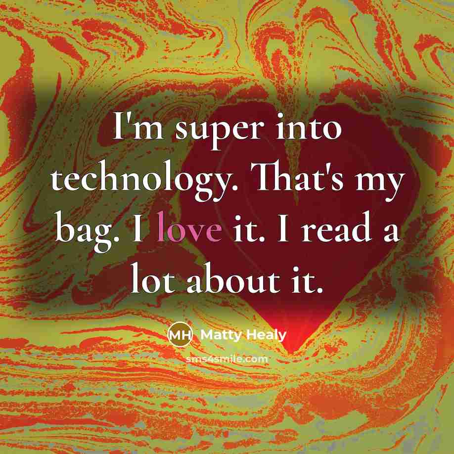 “I'm super into technology. That's my bag. I love it. I read a lot about it.” quote by Matty Healy