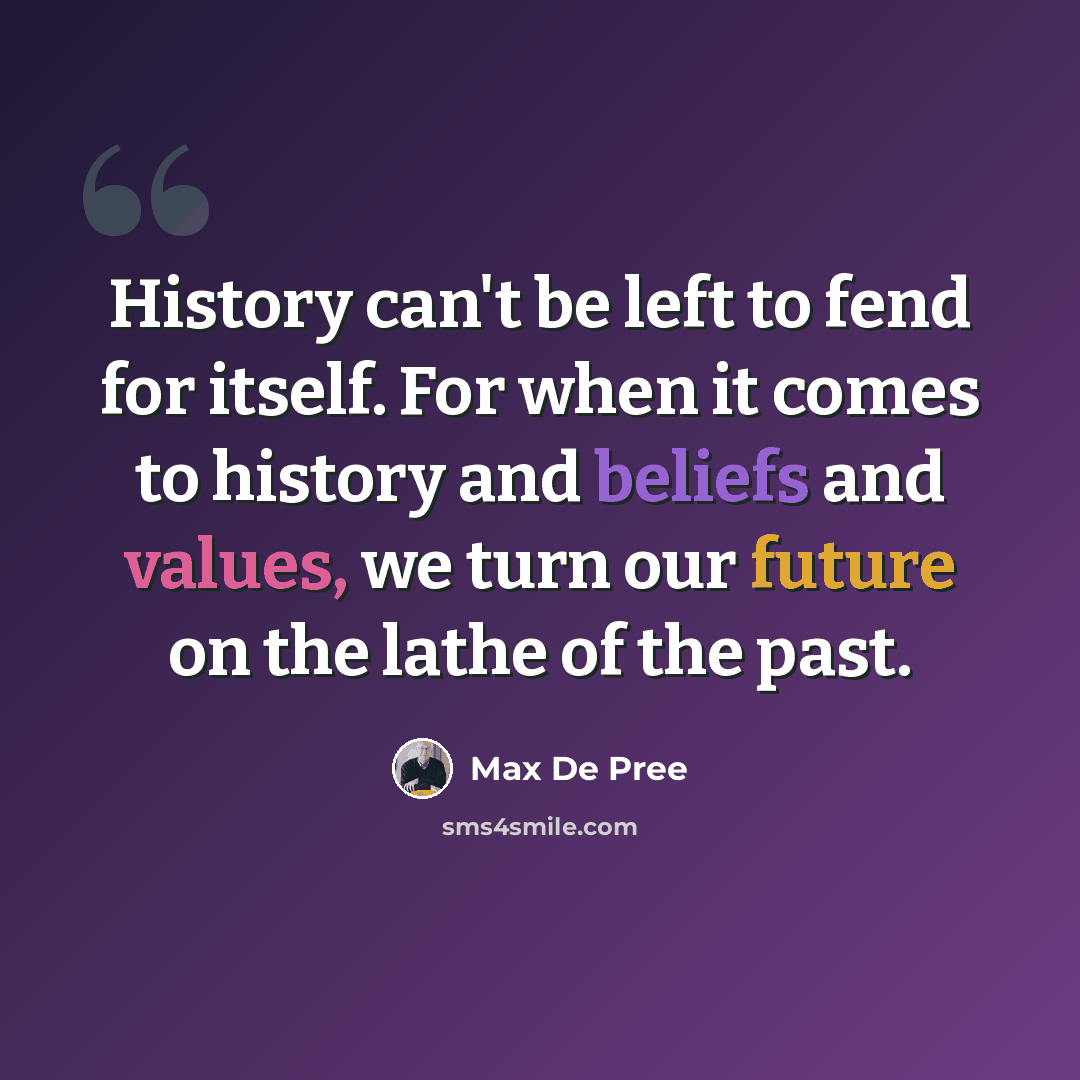 “History can't be left to fend for itself. For when it comes to history and beliefs and values, we turn our future on the lathe of the past.” quote by Max De Pree
