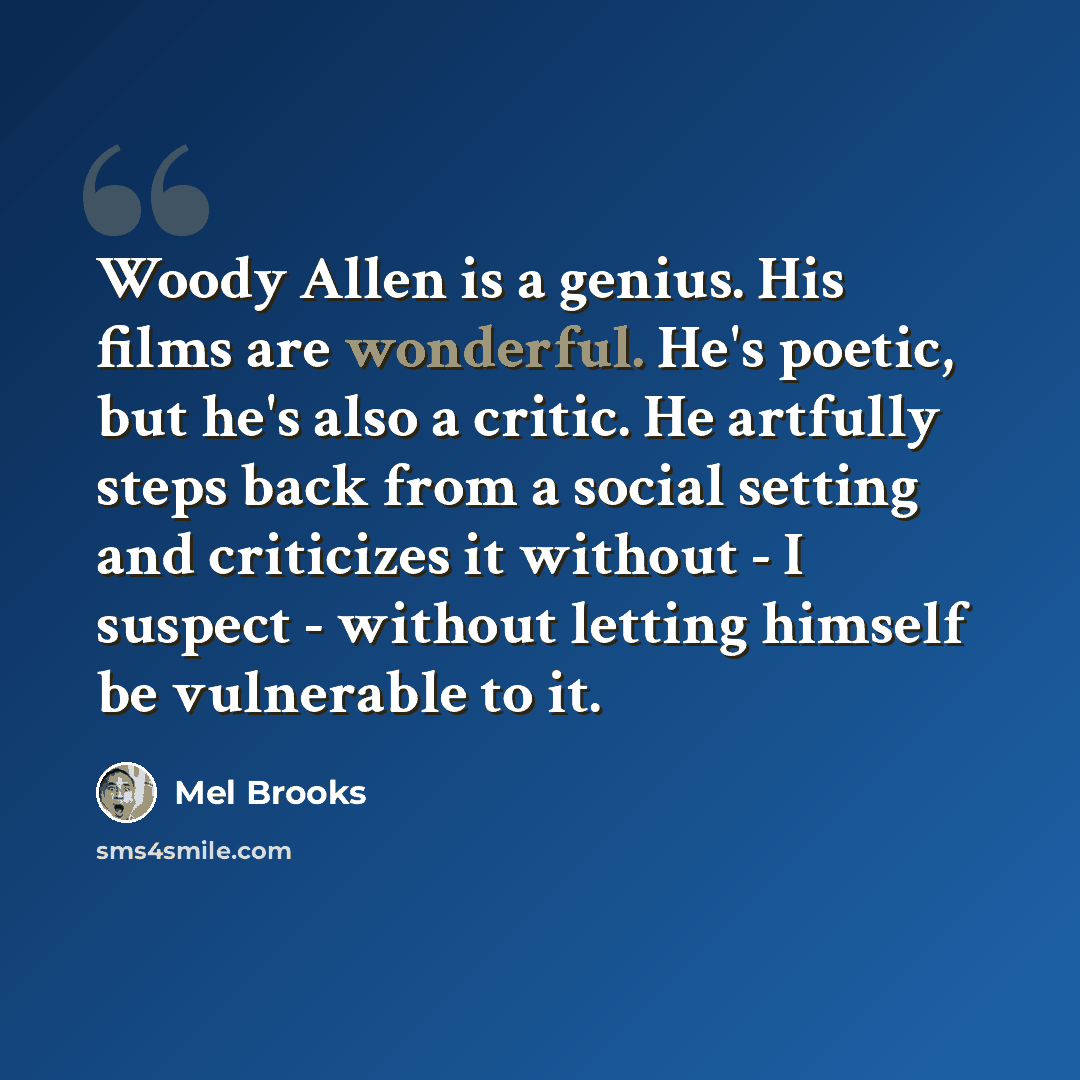 “Woody Allen is a genius. His films are wonderful. He's poetic, but he's also a critic. He artfully steps back from a social setting and criticizes it without - I suspect - without letting himself be vulnerable to it.” quote by Mel Brooks
