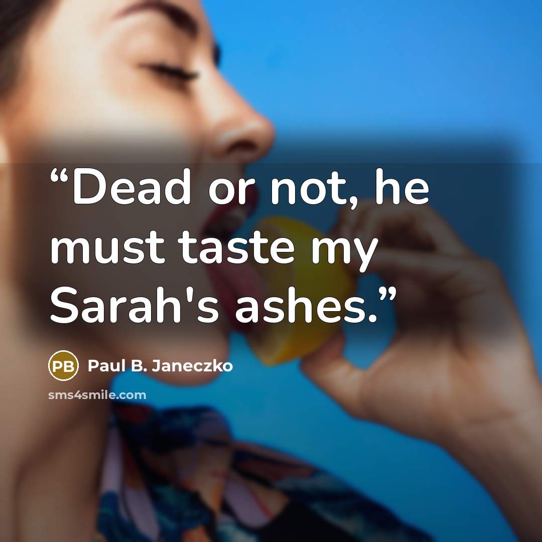 “Dead or not, he must taste my Sarah's ashes.” quote by Paul B. Janeczko