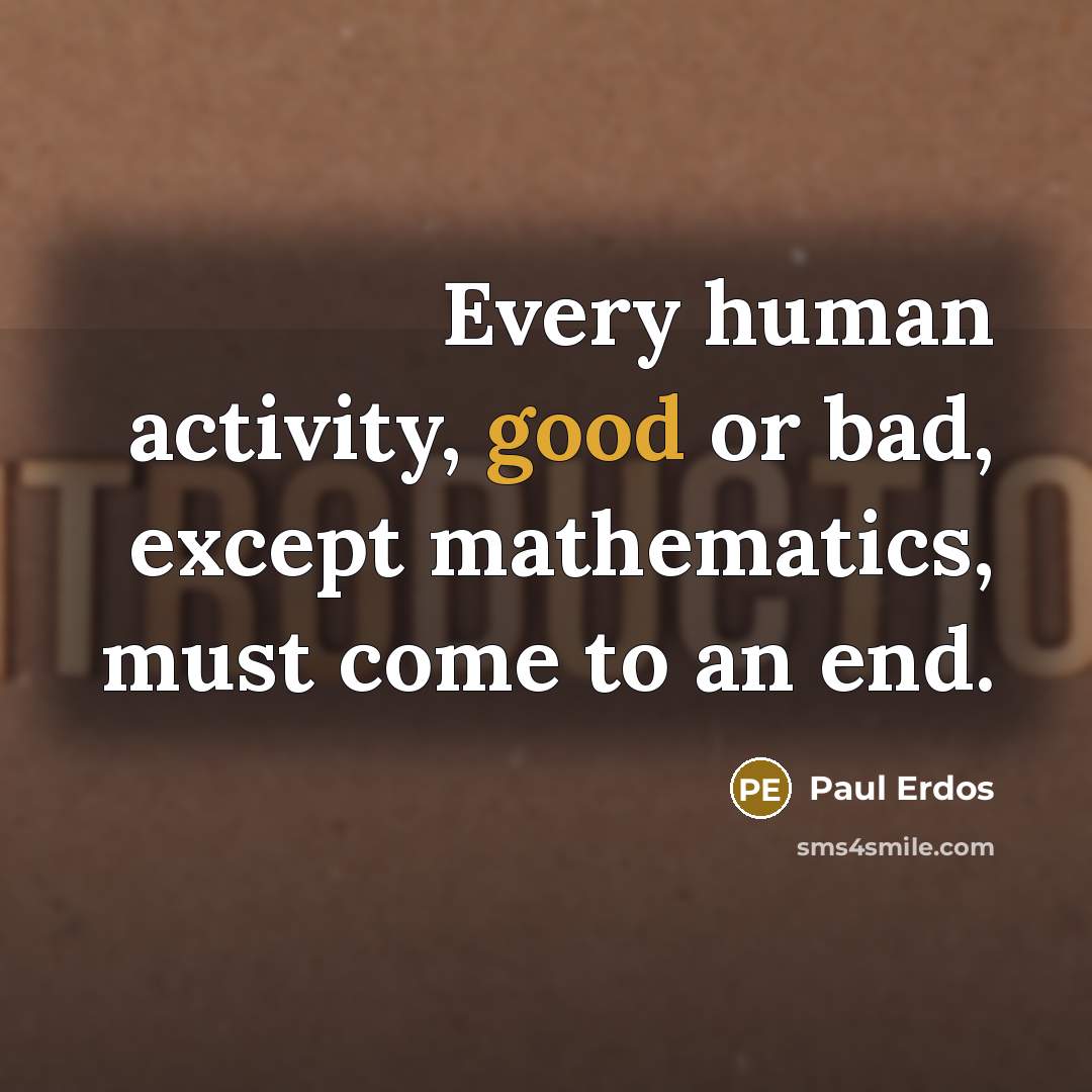 “Every human activity, good or bad, except mathematics, must come to an end.” quote by Paul Erdos