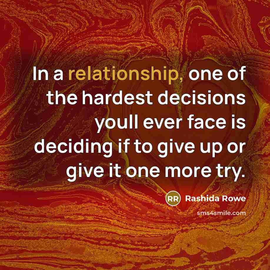 “In a relationship, one of the hardest decisions youll ever face is deciding if to give up or give it one more try.” quote by Rashida Rowe