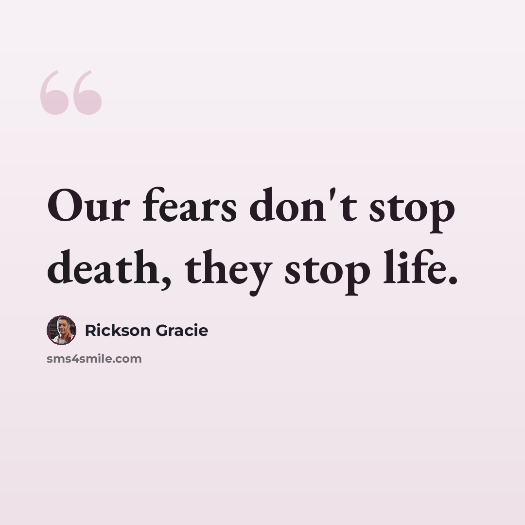 “Our fears don't stop death, they stop life.” quote by Rickson Gracie