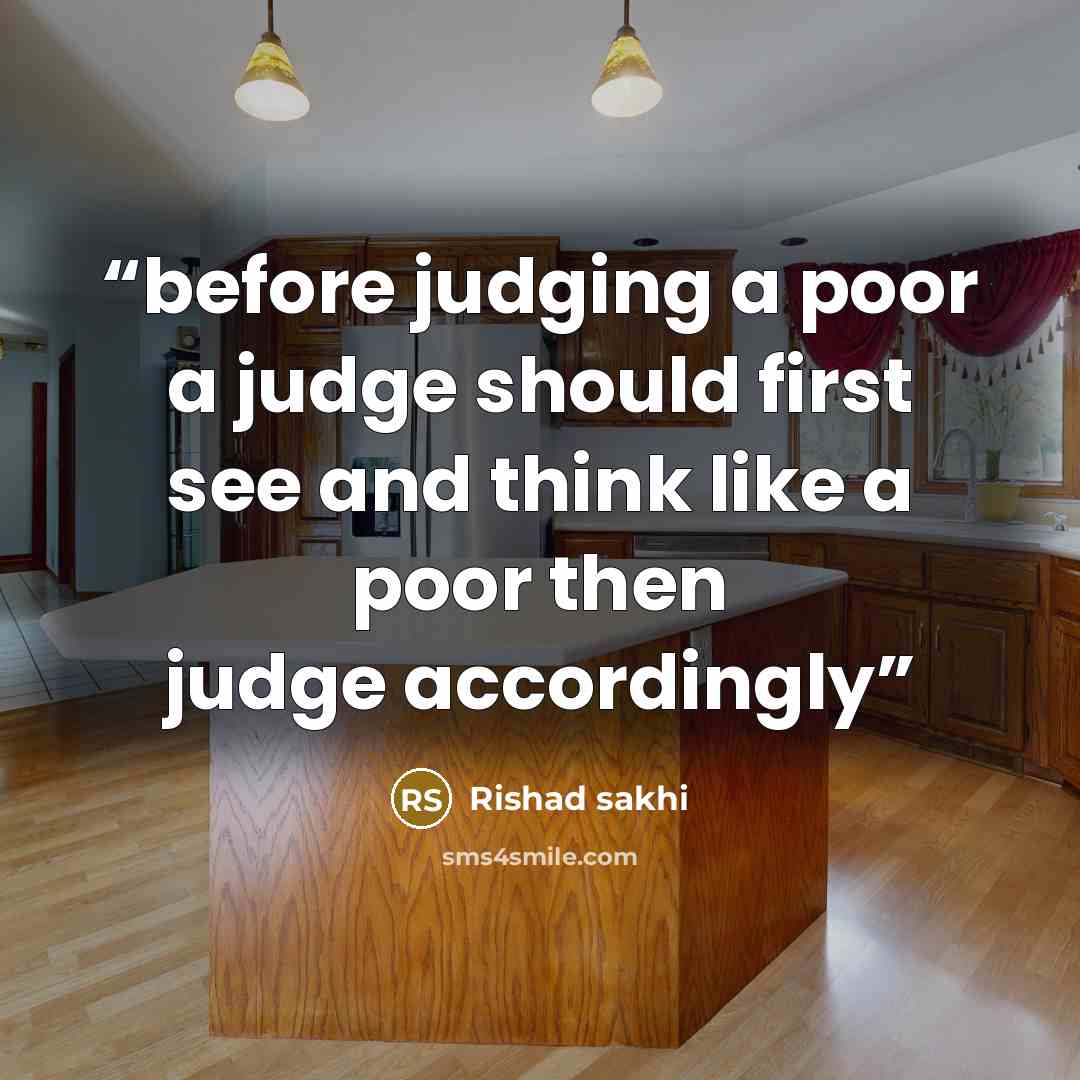 “before judging a poor a judge should first see and think like a poor then judge accordingly” quote by Rishad sakhi
