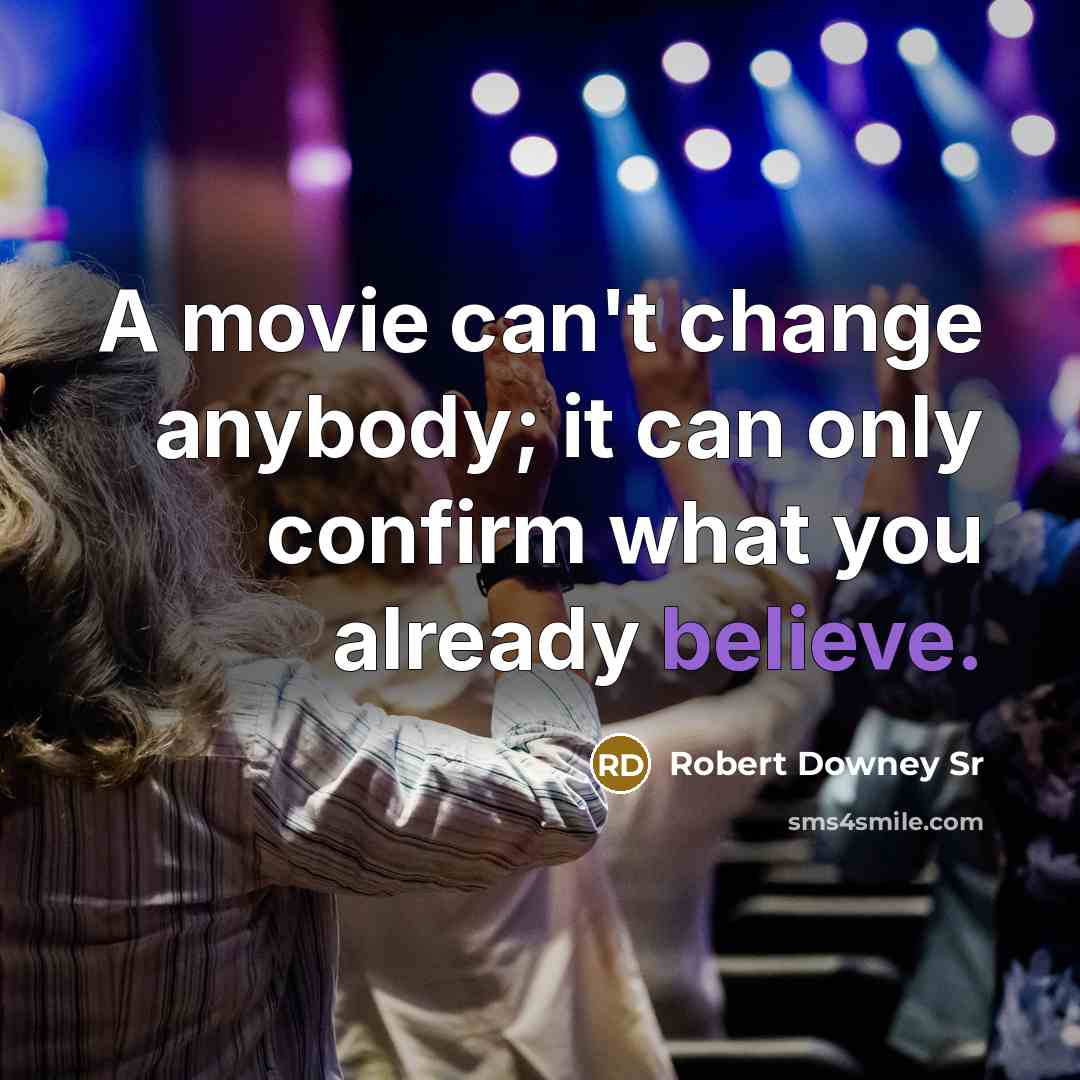 “A movie can't change anybody; it can only confirm what you already believe.” quote by Robert Downey Sr