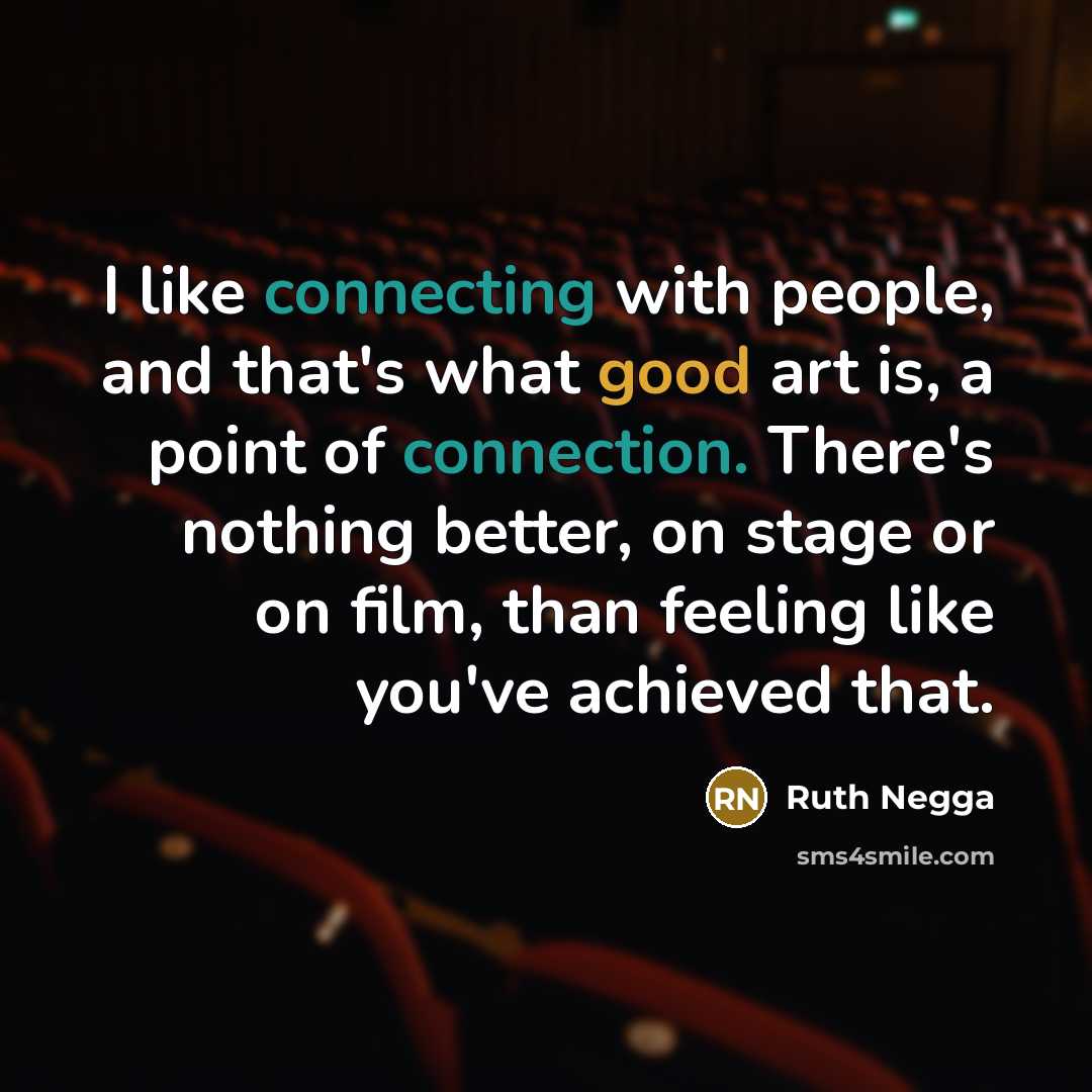 “I like connecting with people, and that's what good art is, a point of connection. There's nothing better, on stage or on film, than feeling like you've achieved that.” quote by Ruth Negga