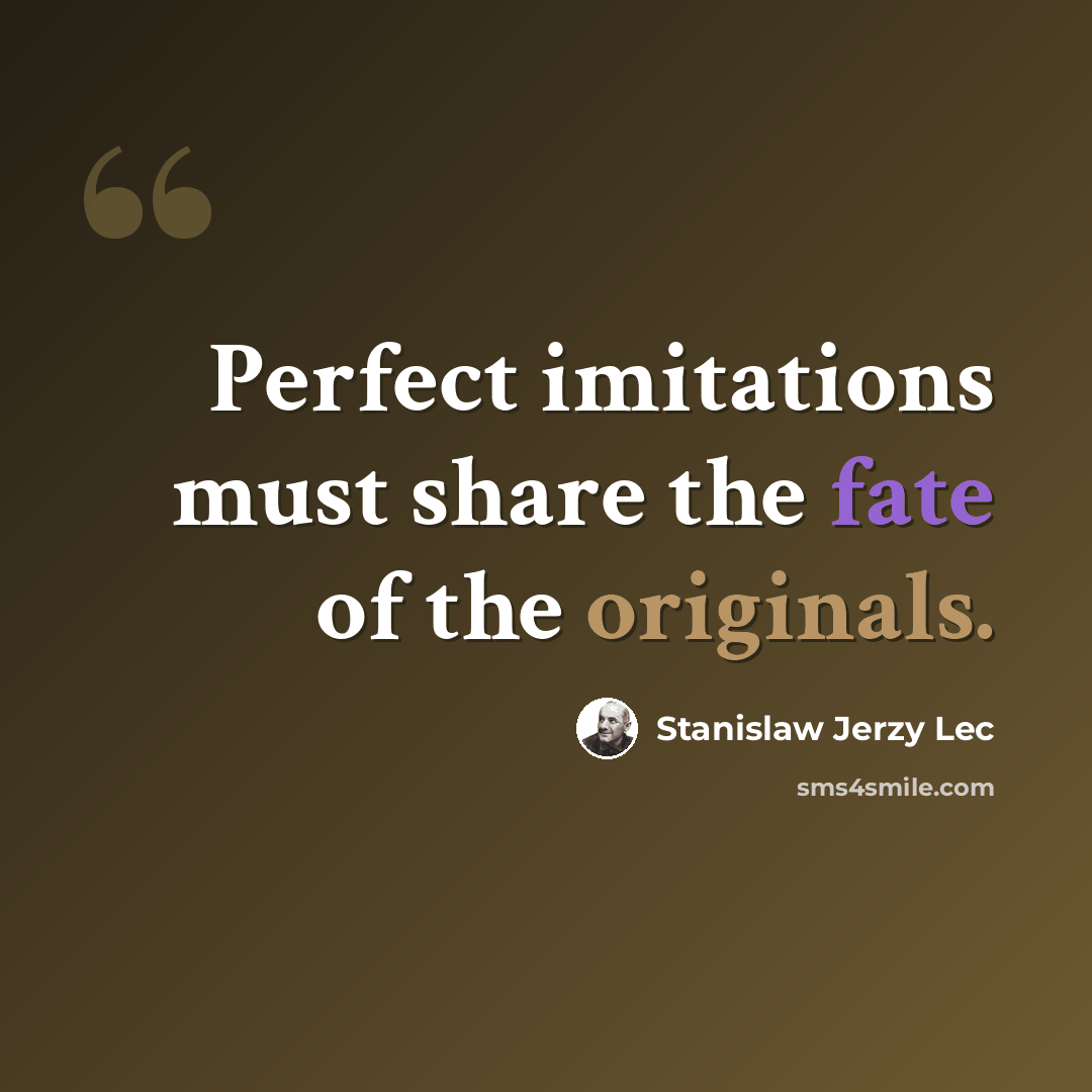 “Perfect imitations must share the fate of the originals.” quote by Stanislaw Jerzy Lec