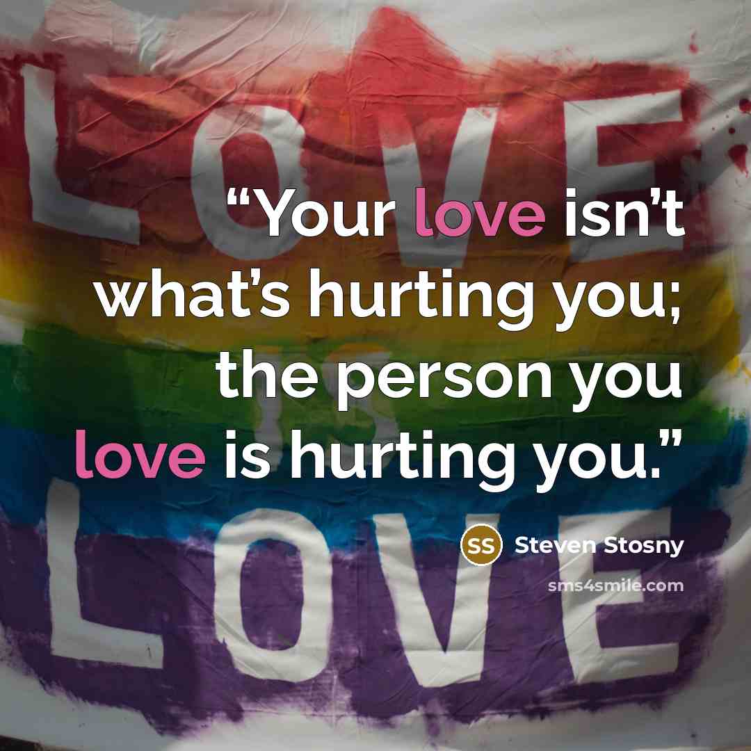 “Your love isn’t what’s hurting you; the person you love is hurting you.” quote by Steven Stosny