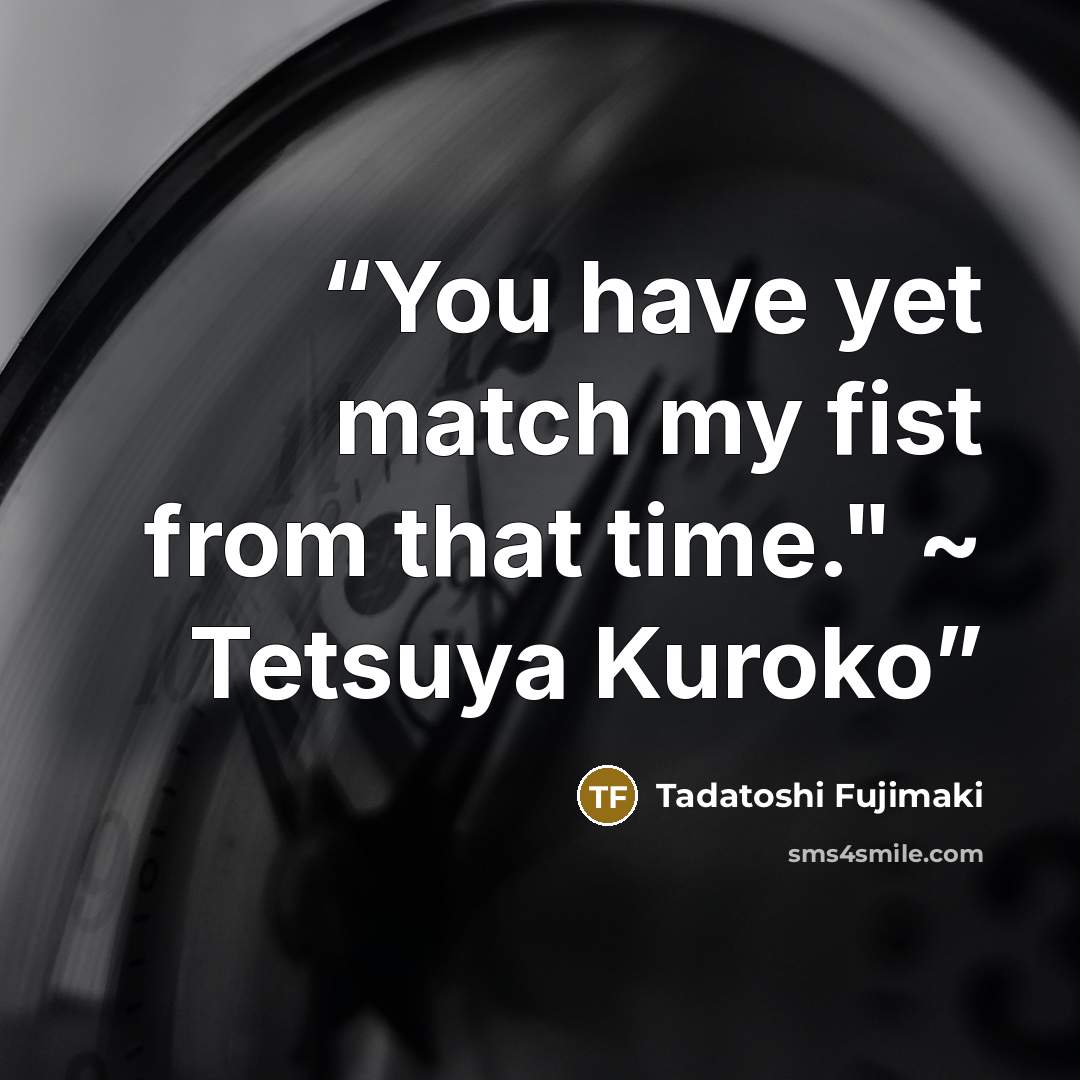 “You have yet match my fist from that time." ~ Tetsuya Kuroko” quote by Tadatoshi Fujimaki