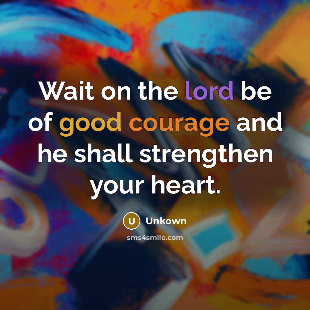 “Wait on the lord be of good courage and he shall strengthen your heart.” quote by Unkown