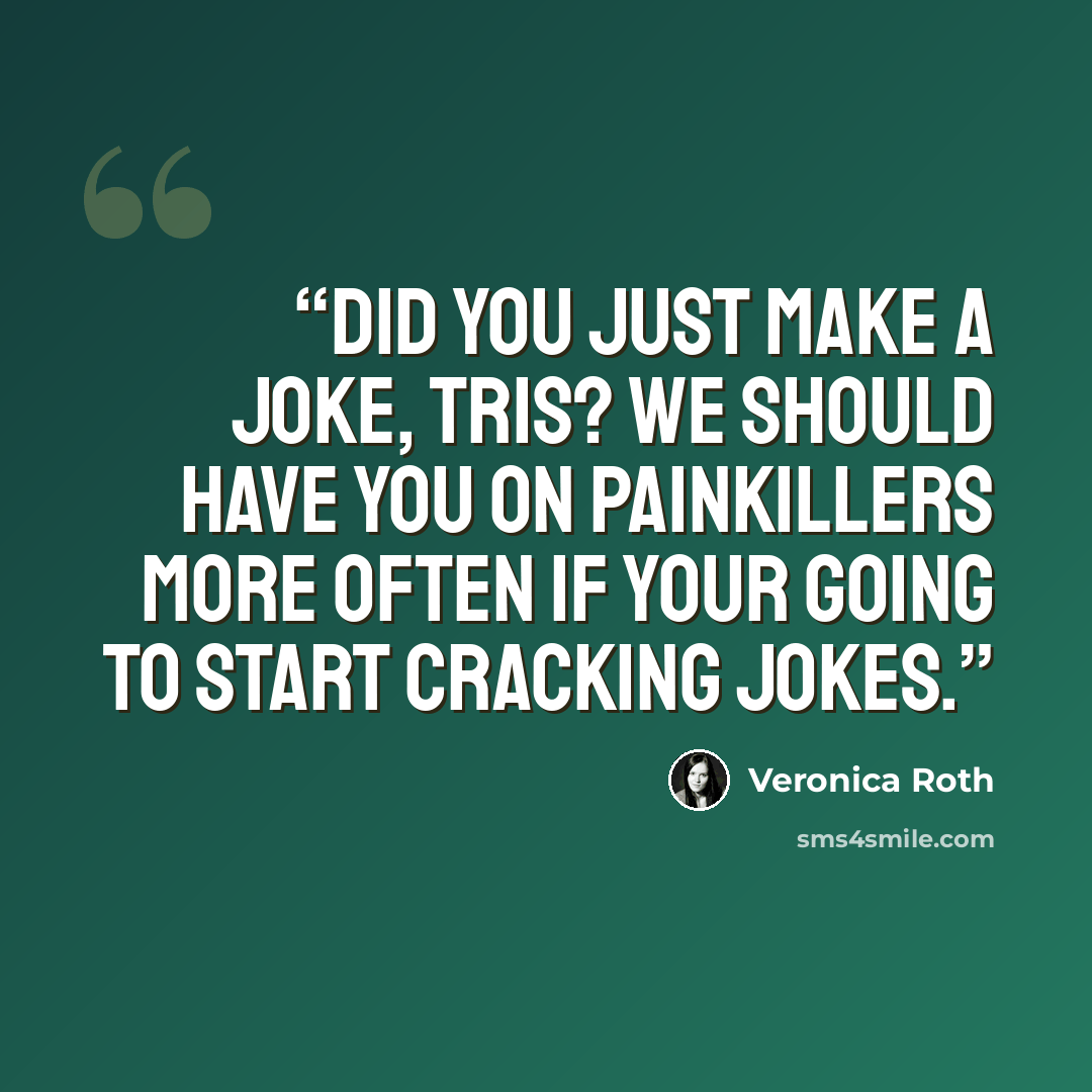 “Did you just make a joke, Tris? We should have you on painkillers more often if your going to start cracking jokes.” quote by Veronica Roth