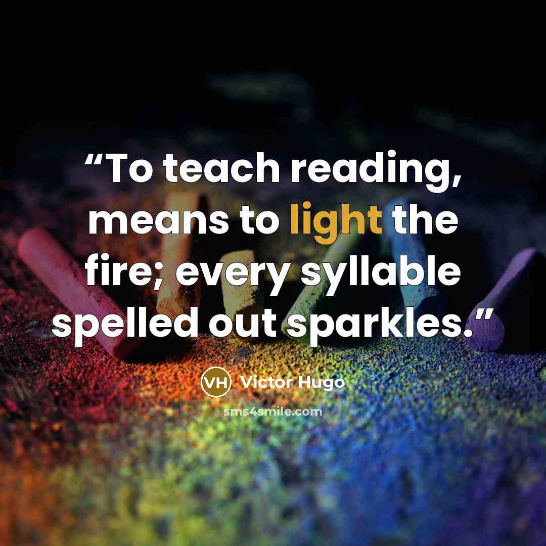 “To teach reading, means to light the fire; every syllable spelled out sparkles.” quote by Victor Hugo