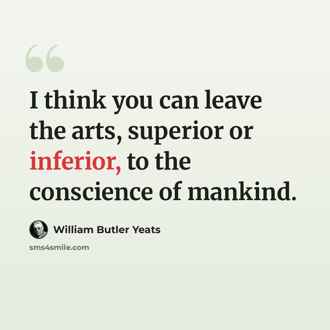 “I think you can leave the arts, superior or inferior, to the conscience of mankind.” quote by William Butler Yeats