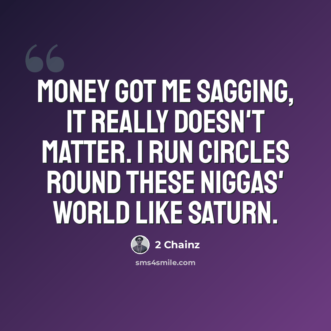 “Money got me sagging, it really doesn't matter. I run circles round these niggas' world like Saturn.” quote by 2 Chainz