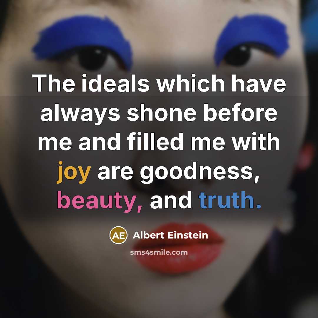“The ideals which have always shone before me and filled me with joy are goodness, beauty, and truth.” quote by Albert Einstein