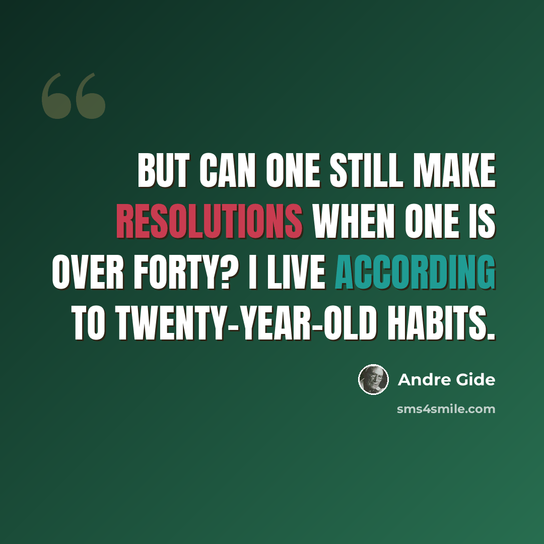 “But can one still make resolutions when one is over forty? I live according to twenty-year-old habits.” quote by Andre Gide