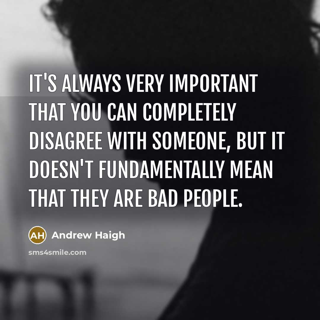 “It's always very important that you can completely disagree with someone, but it doesn't fundamentally mean that they are bad people.” quote by Andrew Haigh
