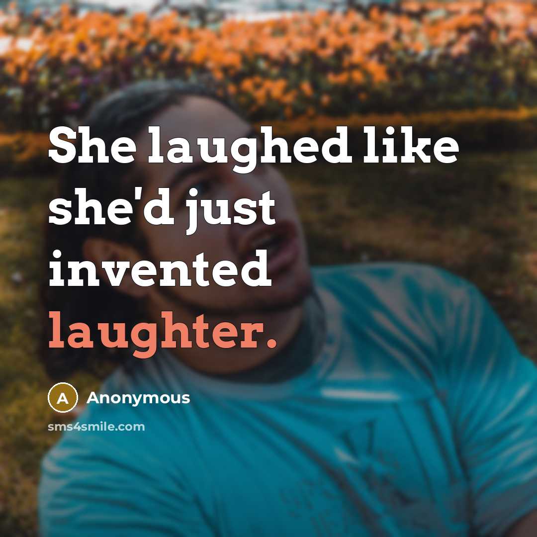 “She laughed like she'd just invented laughter.” quote by Anonymous
