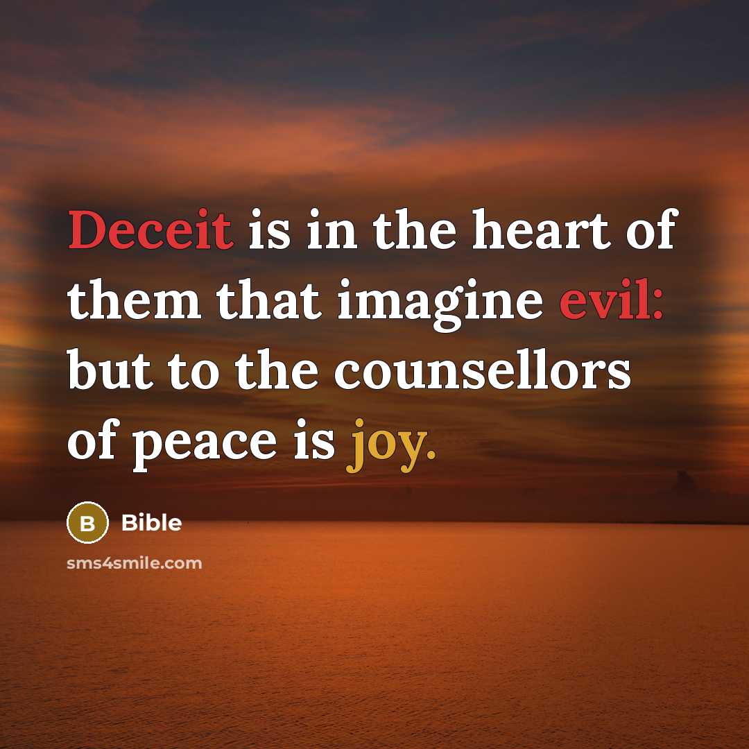 “Deceit is in the heart of them that imagine evil: but to the counsellors of peace is joy.” quote by Bible