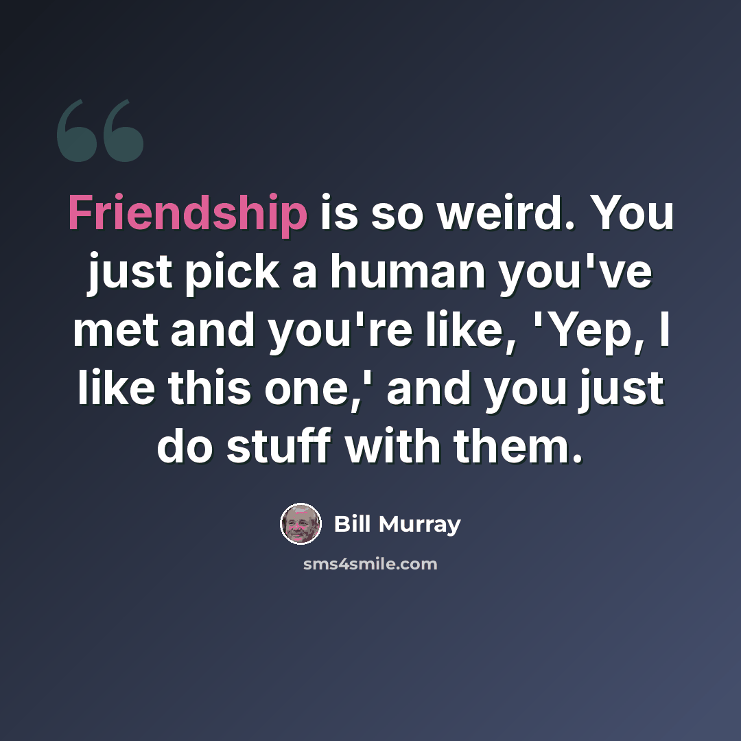 “Friendship is so weird. You just pick a human you've met and you're like, 'Yep, I like this one,' and you just do stuff with them.” quote by Bill Murray