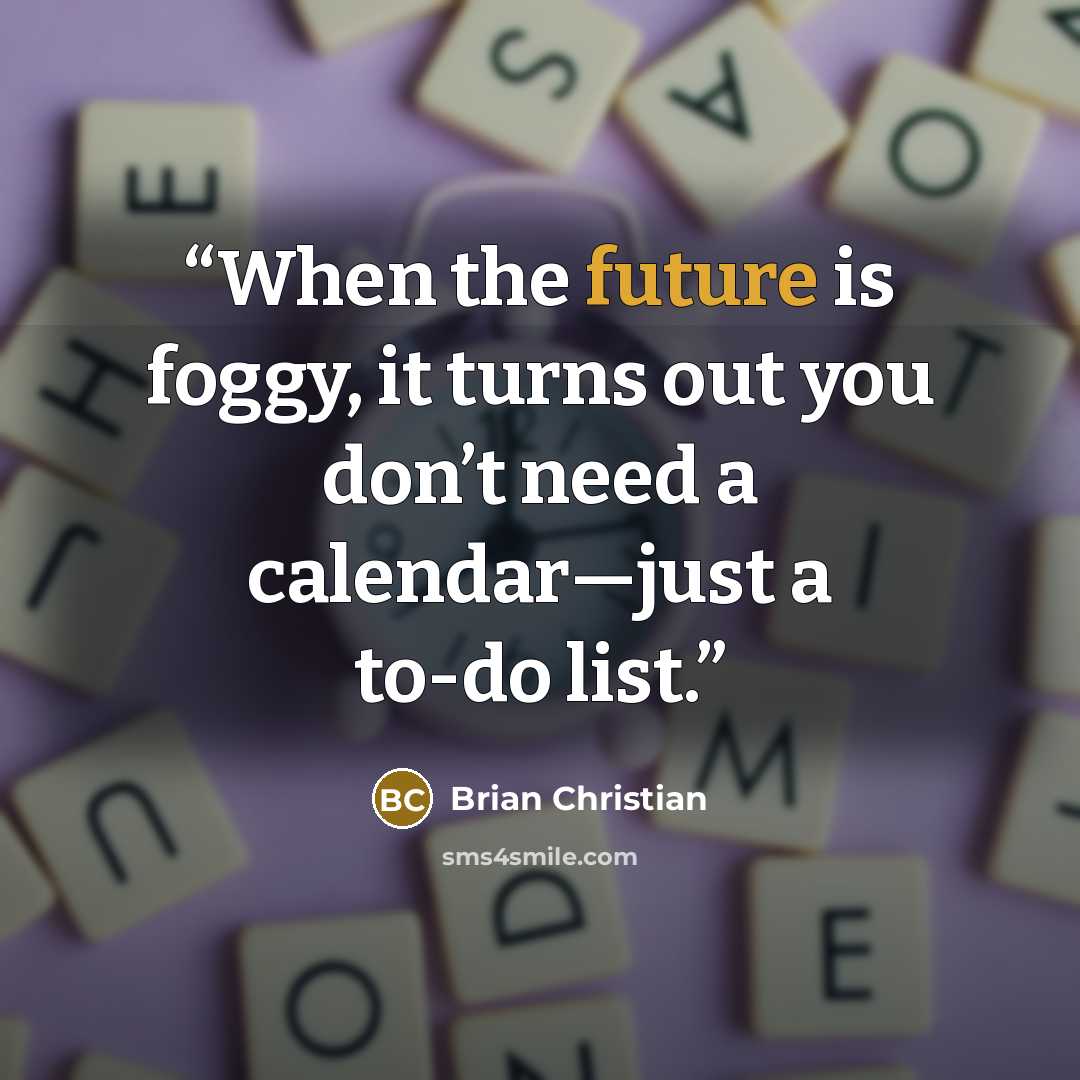 “When the future is foggy, it turns out you don’t need a calendar—just a to-do list.” quote by Brian Christian