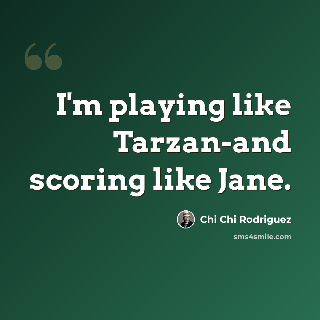 “I'm playing like Tarzan-and scoring like Jane.” quote by Chi Chi Rodriguez