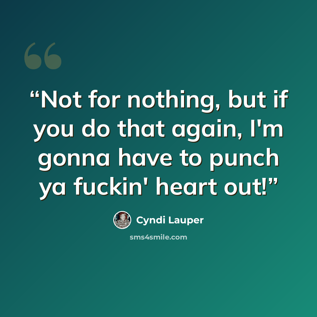 “Not for nothing, but if you do that again, I'm gonna have to punch ya fuckin' heart out!” quote by Cyndi Lauper