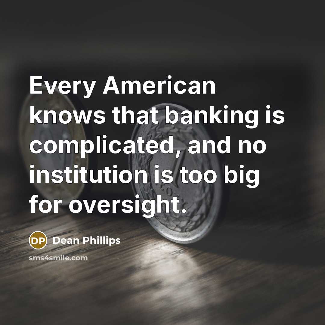 “Every American knows that banking is complicated, and no institution is too big for oversight.” quote by Dean Phillips