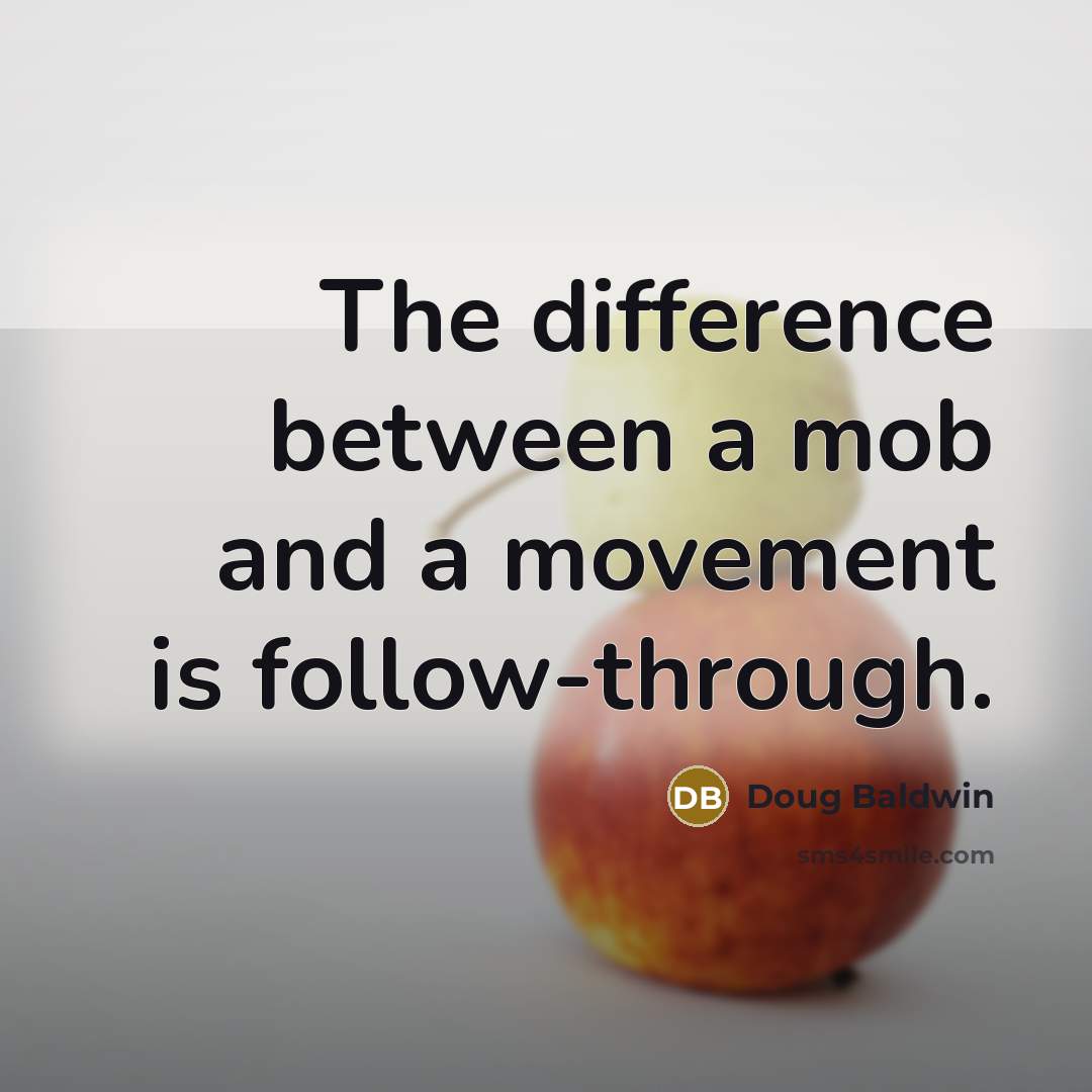 “The difference between a mob and a movement is follow-through.” quote by Doug Baldwin