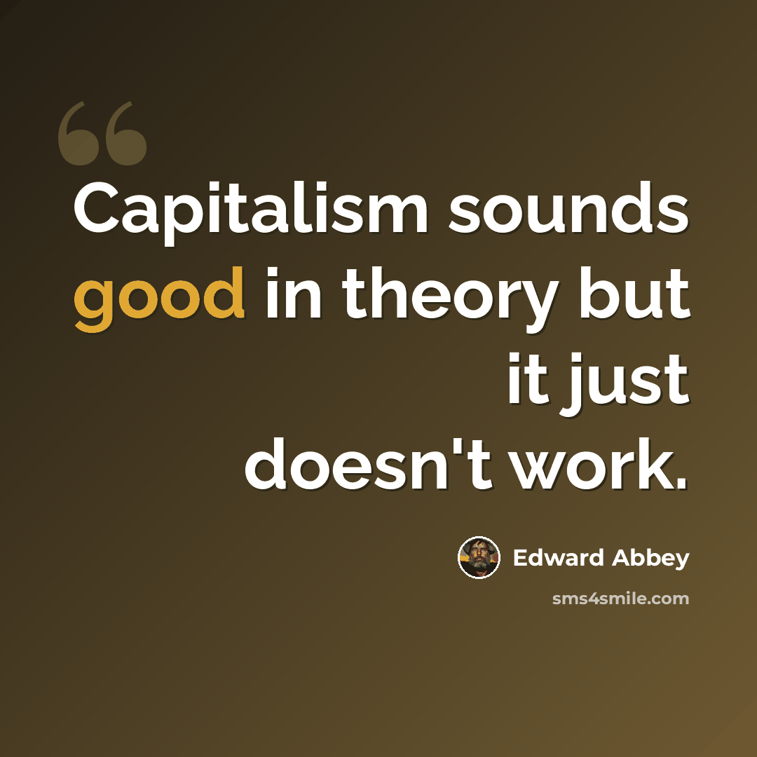 “Capitalism sounds good in theory but it just doesn't work.” quote by Edward Abbey
